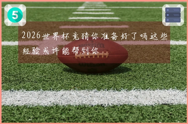 2026世界杯竞猜你准备好了吗这些经验或许能帮到你