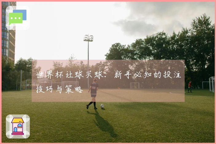 世界杯让球买球：新手必知的投注技巧与策略