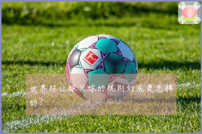 世界杯让球买球的规则到底是怎样的？