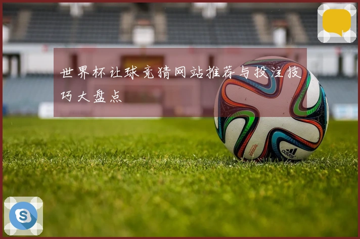 世界杯让球竞猜网站推荐与投注技巧大盘点
