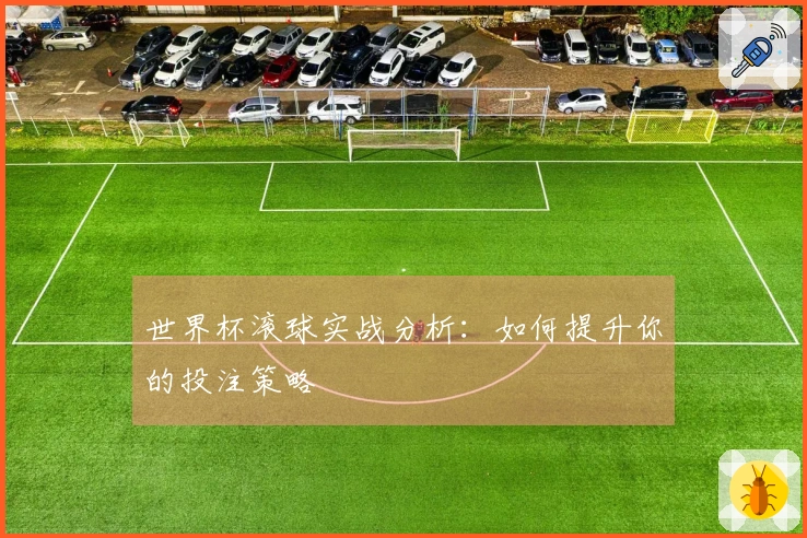世界杯滚球实战分析：如何提升你的投注策略