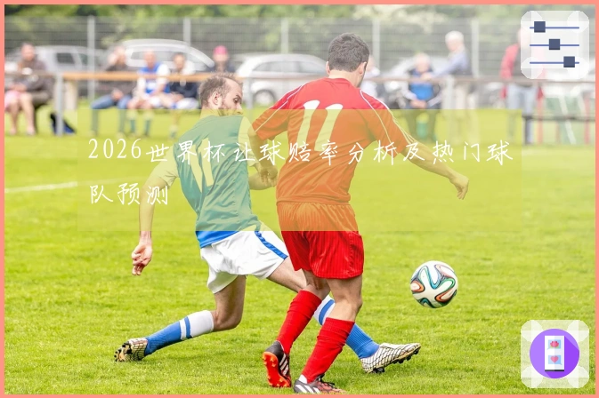 2026世界杯让球赔率分析及热门球队预测