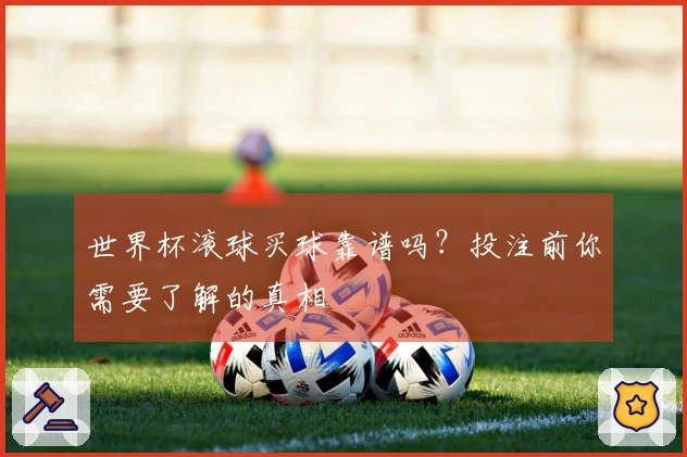 世界杯滚球买球靠谱吗？投注前你需要了解的真相