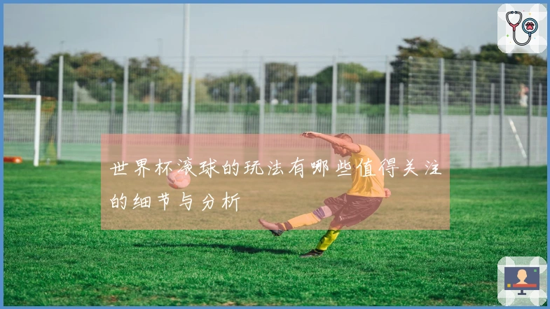世界杯滚球的玩法有哪些值得关注的细节与分析